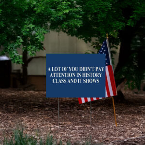 A Lot Of You Didn't Pay Attention In History Class And It Shows Yard Sign
