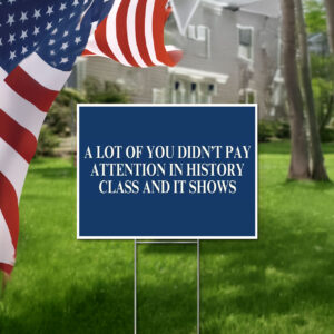 A Lot Of You Didn't Pay Attention In History Class And It Shows Yard Sign