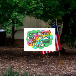 Hey Donald Fuck You And Your Whole Crew Yard Sign
