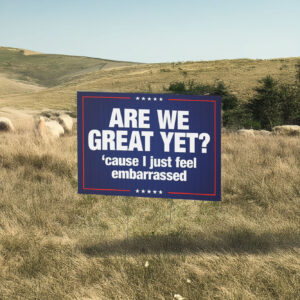 "Are We Great Yet? 'Cause I Just Feel Embarrassed Yard Sign
